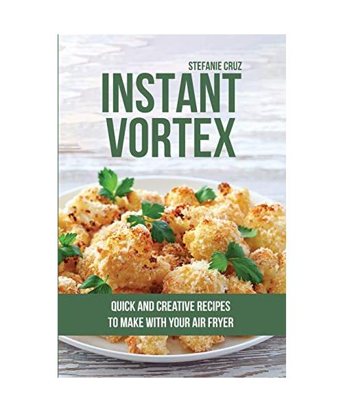 Instant Vortex: Quick and Creative Recipes to Make with Your Air Fryer