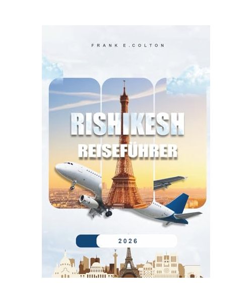 Rishikesh Reiseführer 2026: Praktische Tipps, was Sie einpacken sollten, wo Sie übernachten sollten, was Sie tun können, spirituelle Touren, ausgefallene Orte und die Planung Ihrer Reise