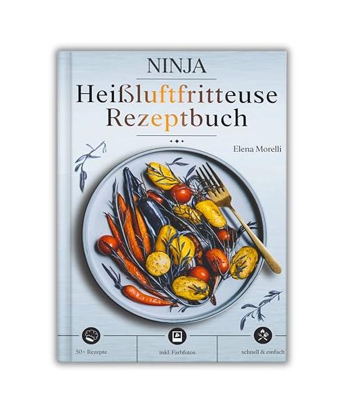 Ninja Heißluftfritteuse Rezeptbuch: Die Kunst des gesunden Frittierens – knusprig, kreativ und unwiderstehlich lecker, ganz ohne Öl