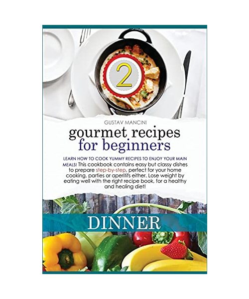 Gourmet Recipes for Beginners Dinner: Learn how to cook yummy recipes to enjoy your main meals! This cookbook contains easy but classy dishes to ... well with the right recipe book, for a health