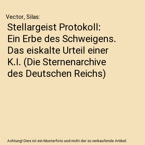Stellargeist Protokoll: Ein Erbe des Schweigens. Das eiskalte Urteil einer K.I. (Die Sternenarchive des Deutschen Reichs)