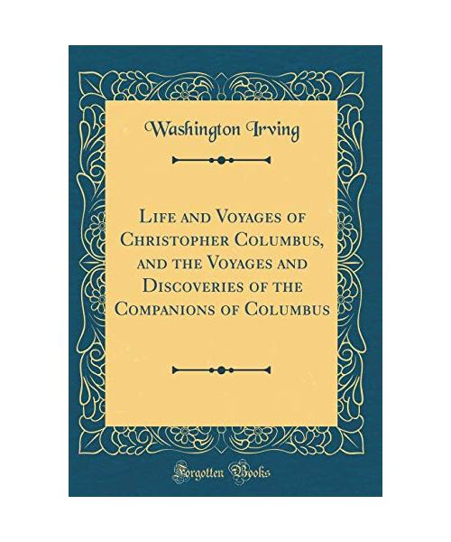 Life and Voyages of Christopher Columbus, and the Voyages and Discoveries of the Companions of Columbus (Classic Reprint)