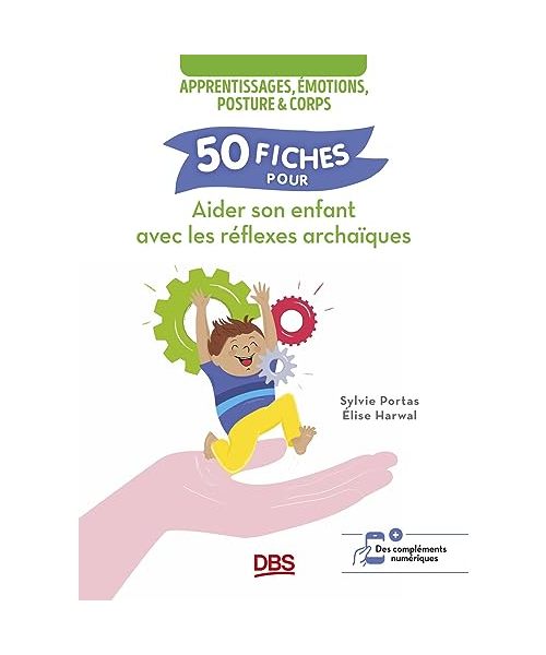 50 fiches pour aider son enfant avec les réflexes archaïques: Apprentissages, émotions, posture et corps