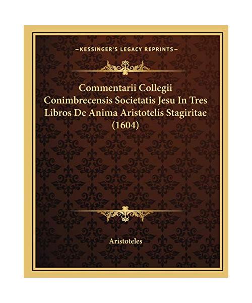 Commentarii Collegii Conimbrecensis Societatis Jesu In Tres Libros De Anima Aristotelis Stagiritae (1604)