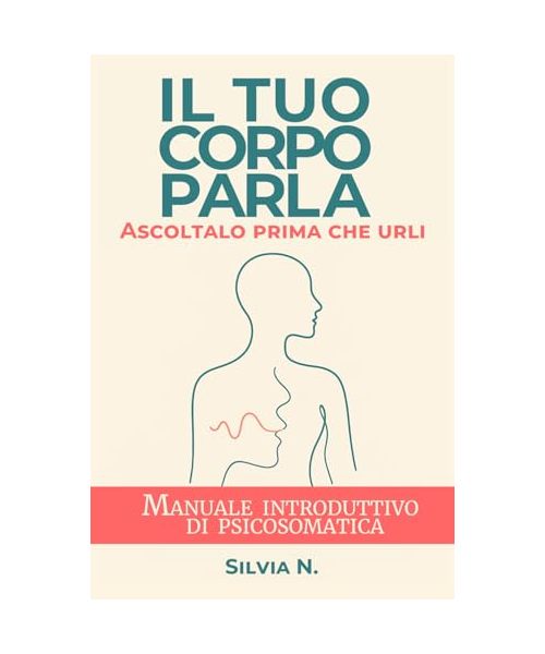 Il tuo corpo parla. Ascoltalo prima che urli: Manuale introduttivo di Psicosomatica