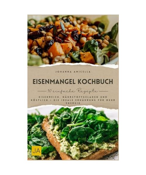 Eisenmangel Kochbuch: Eisenreich, nährstoffgeladen und köstlich – Die ideale Ernährung für mehr Energie