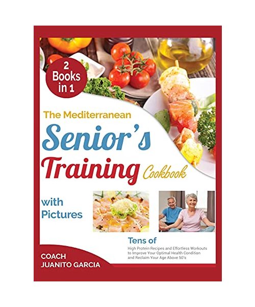 The Mediterranean Senior's Training Cookbook with Pictures [2 in 1]: Tens of High Protein Recipes and Effortless Workouts to Improve Your Optimal Heal