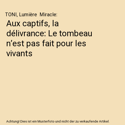 Aux captifs, la délivrance: Le tombeau n’est pas fait pour les vivants