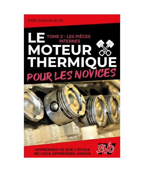 Le Moteur Thermique pour les Novices - LES PIÈCES INTERNES: TOME 2 (New édition - EVO 4 (4e édition) -) (LE MOTEUR THERMIQUE POUR LES NOVICES - Darius KCM, Band 2)