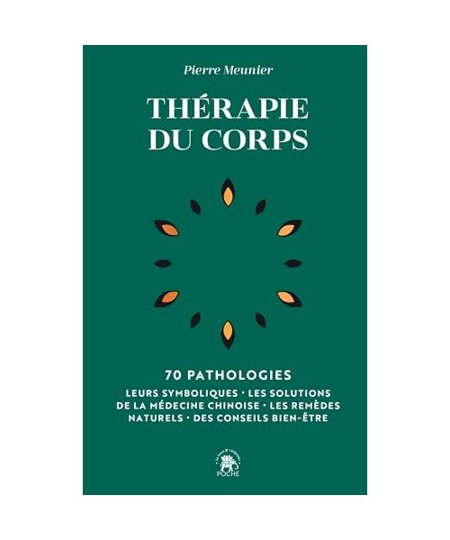 Thérapie du corps: 70 pathologies - Leurs symboliques, les solutions de la médecine chinoise, les remèdes naturels
