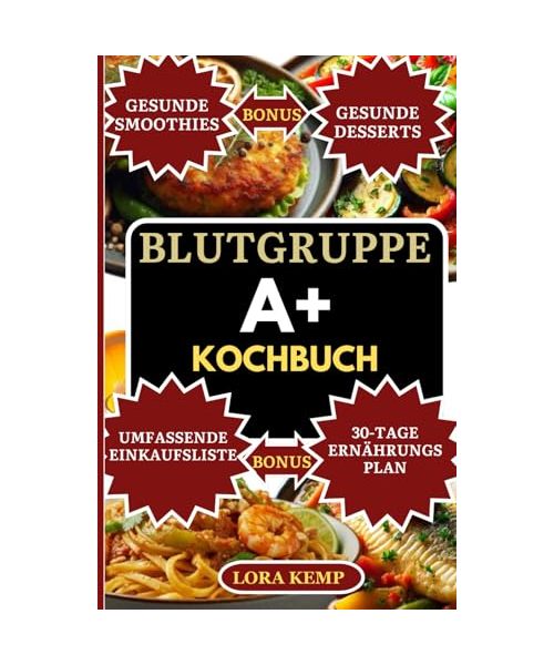 Blutgruppe A+ Kochbuch: Entzündungshemmende Blutgruppe A+ Rezepte für Darmgesundheit, Gewichtsverlust, Immunstärkung & Hormonbalance [Mit 30-Tage-Plan & Lebensmittelliste]
