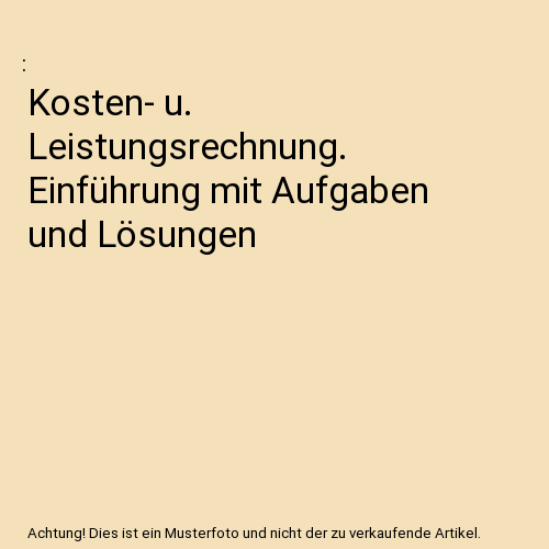 Kosten- u. Leistungsrechnung. Einführung mit Aufgaben und Lösungen