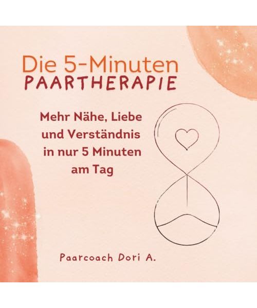 Die 5-Minuten Paartherapie | Mehr Nähe, Liebe und Verständnis in nur 5 Minuten am Tag
