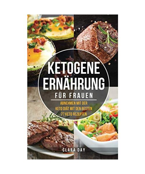 KETOGENE Ernährung für FRAUEN: Abnehmen mit der Keto Diät mit den besten 77 Rezepten + BONUS