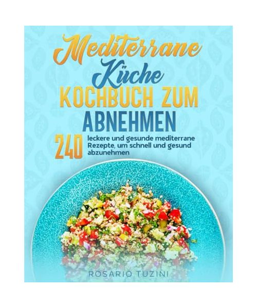 Mediterrane Küche Kochbuch zum Abnehmen: 240 leckere und gesunde mediterrane Rezepte, um schnell und gesund abzunehmen.