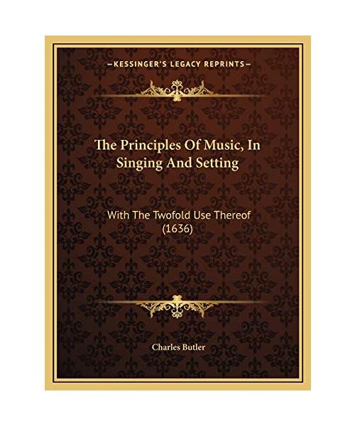 The Principles Of Music, In Singing And Setting: With The Twofold Use Thereof (1636)
