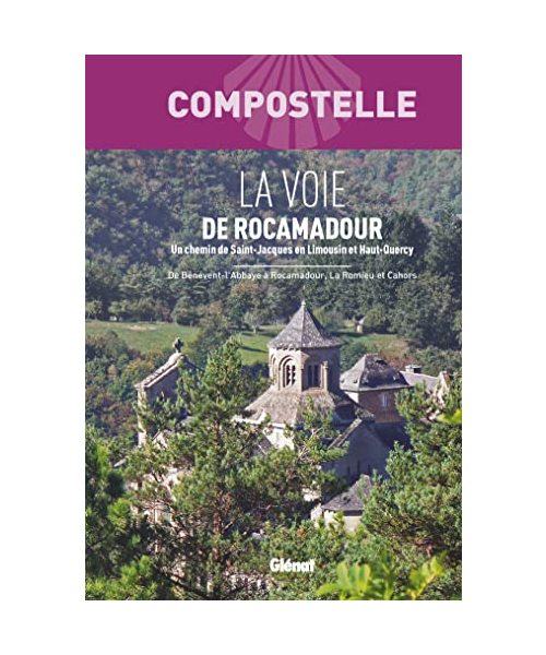 Compostelle La Voie de Rocamadour: Un chemin vers Saint-Jacques de Compostelle en Limousin et Haut-Quercy. De Bénévent-l'Abbaye à Rocamadour, La Romieu et Cahors