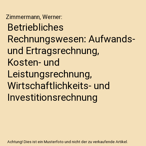 Betriebliches Rechnungswesen: Aufwands- und Ertragsrechnung, Kosten- und Leistungsrechnung, Wirtschaftlichkeits- und Investitionsrechnung