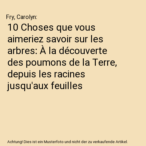 10 Choses que vous aimeriez savoir sur les arbres: À la découverte des poumons de la Terre, depuis les racines jusqu'aux feuilles