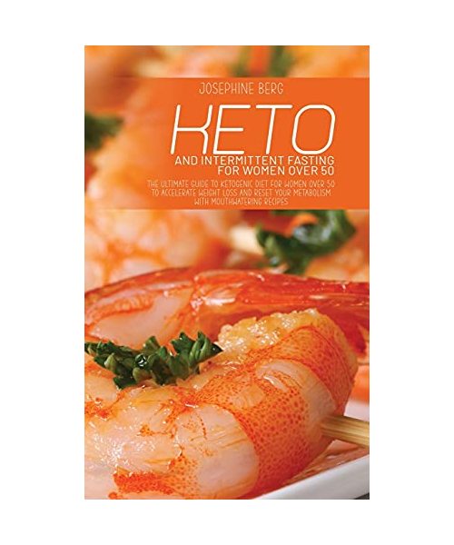 Keto And Intermittent Fasting For Women Over 50: The Ultimate Guide To Ketogenic Diet For Women Over 50 To Accelerate Weight Loss And Reset Your Metab