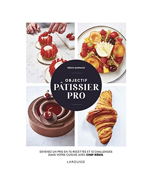 Objectif pâtissier pro: Devenez un pro en 75 recettes et 12 challenges dans votre cuisine avec Chef Régis