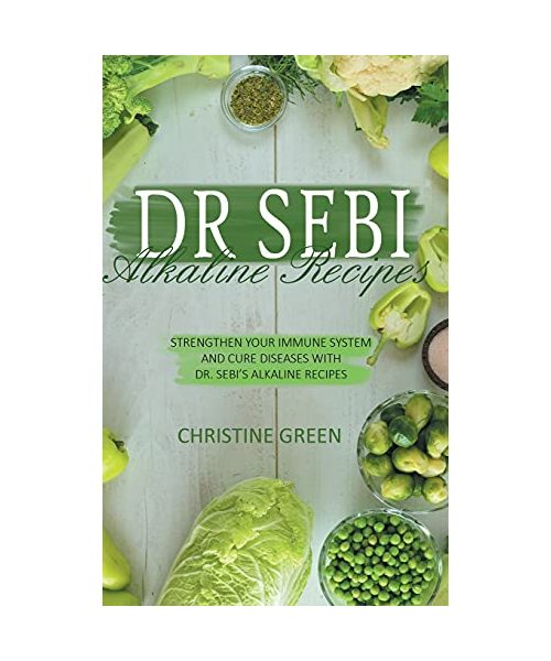 Dr Sebi Alkaline Recipes: Strengthen Your Immune System and Cure Diseases with Dr Sebi's Alkaline Recipes