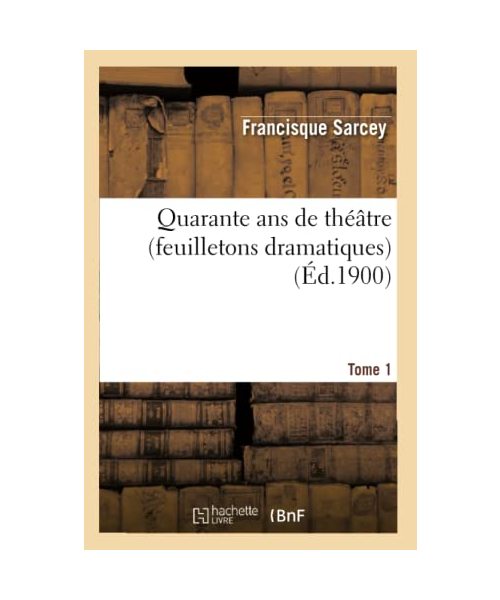 Quarante ans de théâtre (feuilletons dramatiques) Tome 1
