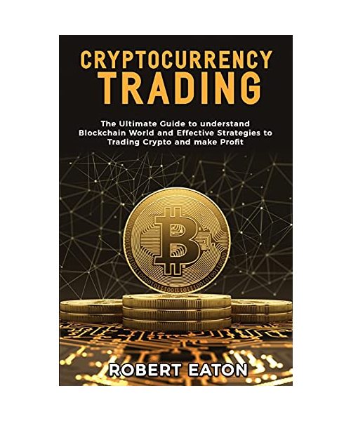 Cryptocurrency Trading: The Ultimate Guide to understand Blockchain World and Effective Strategies to Trading Crypto and make Profit