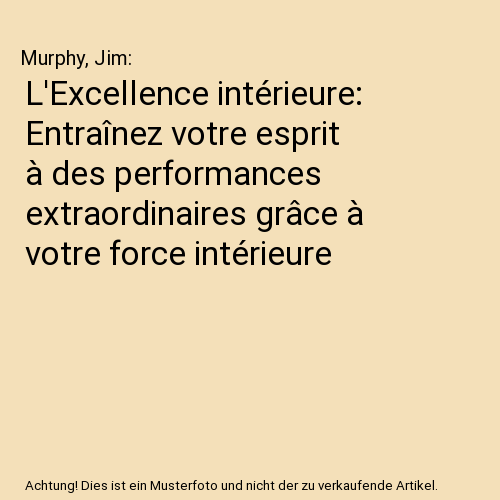 L'Excellence intérieure: Entraînez votre esprit à des performances extraordinaires grâce à votre force intérieure