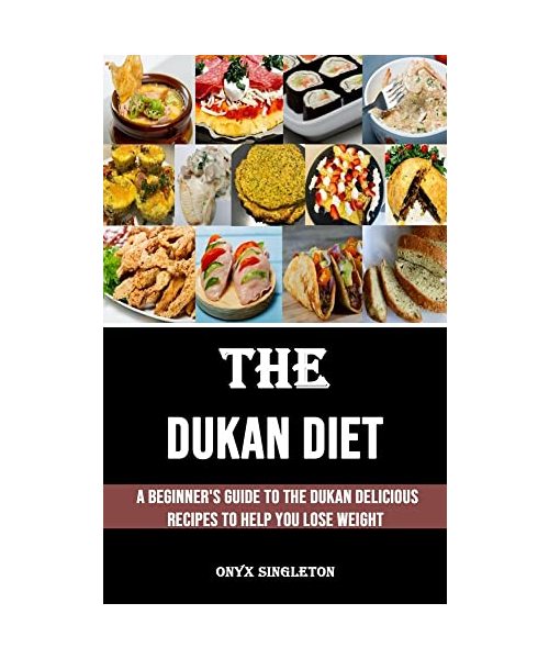The Dukan Diet: A Beginner's Guide to the Dukan Delicious Recipes to Help You Lose Weight