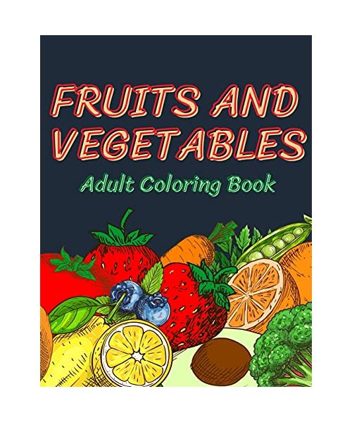 Fruits and Vegetables Coloring Book for Adults: An Adult Coloring Book with Stress Relieving Fruits and vegetables Designs for Adults Relaxation, A Fu