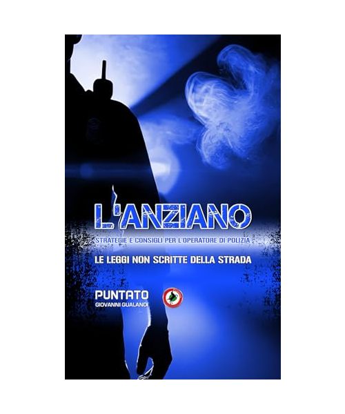 L’ANZIANO, STRATEGIE E CONSIGLI PER L’OPERATORE DI POLIZIA: LE LEGGI SCRITTE DELLA STRADA. STORIE E CONSIGLI DI UN OPERATORE DI POLIZIA. MANUALE PER LA SICUREZZA OPERATIVA