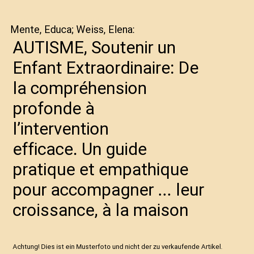 AUTISME, Soutenir un Enfant Extraordinaire: De la compréhension profonde à l’intervention efficace. Un guide pratique et empathique pour accompagner ... leur croissance, à la maison et à l'école.