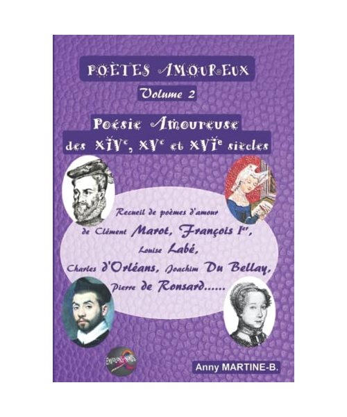 Poésie Amoureuse des XIVe, XVe et XVIe siècles: Recueil de poèmes d’amour de Clément Marot, François Ier , Louise Labé, Charles d’Orléans, Joachim Du Bellay, Pierre de Ronsard……