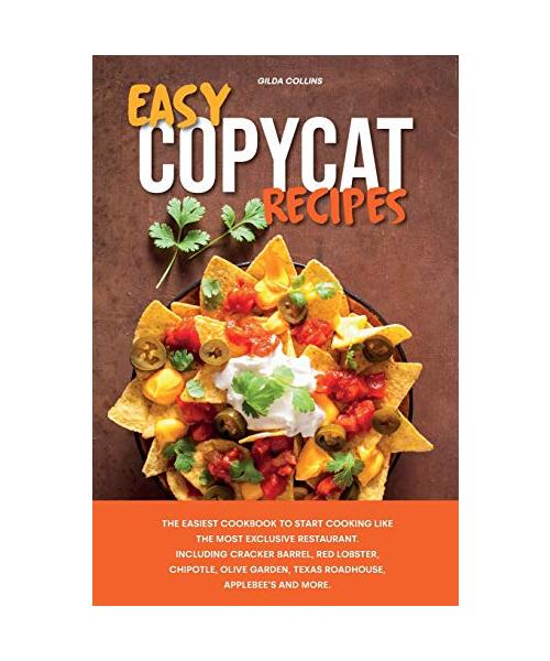 Easy Copycat Recipes: The Easiest Cookbook to Start Cooking Like the Most Exclusive Restaurant. Including Cracker Barrel, Red Lobster, Chipo