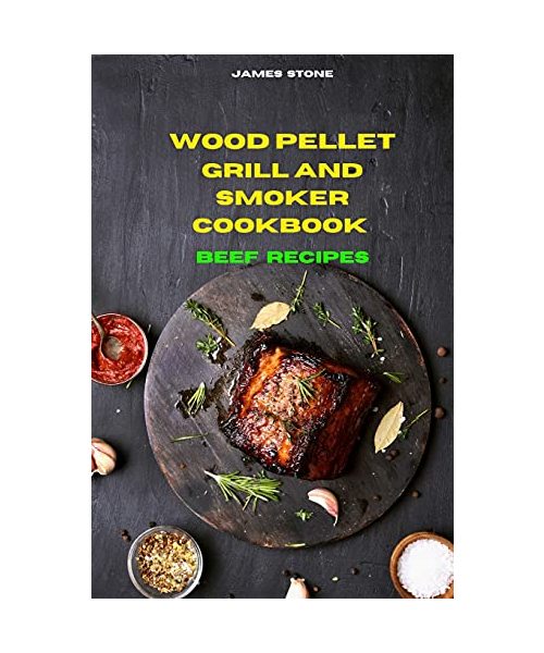 Wood Pellet Grill Beef Recipes: The Ultimate Smoker Cookbook with Tasty recipes to Enjoy with your family and Friends