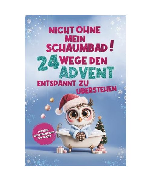 Nicht ohne mein Schaumbad! 24 Wege, den Advent entspannt zu überstehen: Lustiger Adventskalender für Frauen – humorvolles Geschenk gegen Weihnachtsstress
