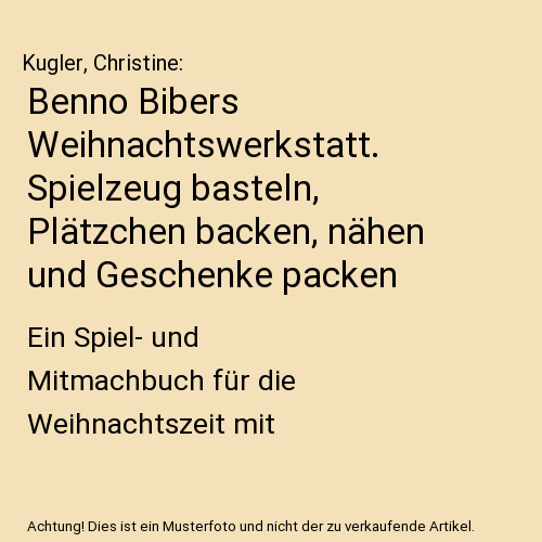 Benno Bibers Weihnachtswerkstatt. Spielzeug basteln, Plätzchen backen, nähen und Geschenke packen