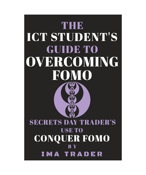 The ICT Student's Guide To Overcoming FOMO: Secrets Day Trader's Use To Conquer FOMO (ICT Student's Guides to Learning the Inner Circle Trader's Concepts)