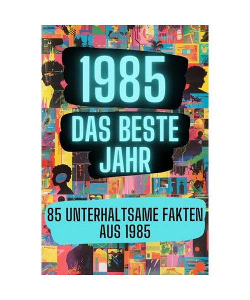 1985 - das beste Jahr: 85 unterhaltsame Fakten aus 1985