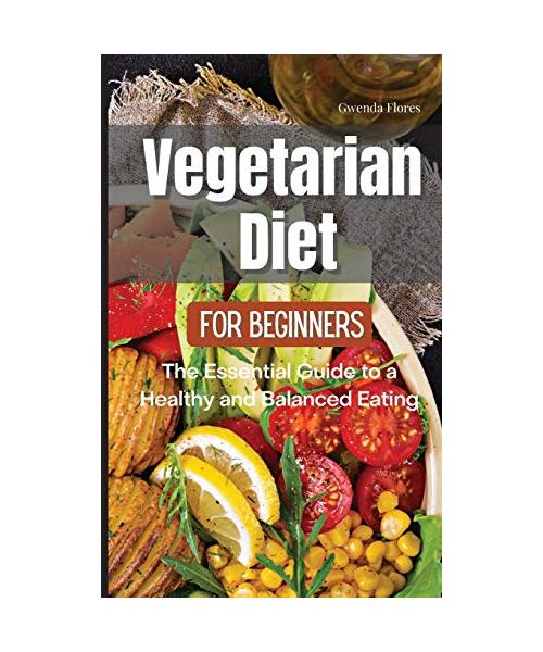 Vegetarian Diet for Beginners: The Essential Guide to a Healthy and Balanced Plant-Based Eating