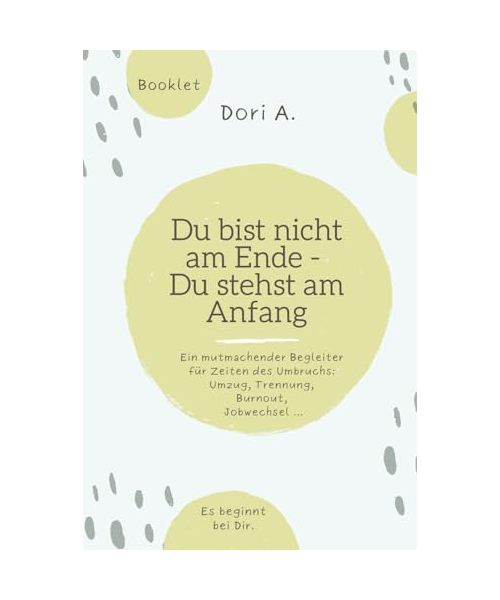 Du bist nicht am Ende - Du stehst am Anfang: Dein mutmachendes Coaching-Booklet für Zeiten des Neuanfangs - bei Trennung, Umzug, Trennung, Burnout, Jobwechsel...