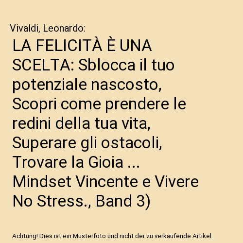 LA FELICITÀ È UNA SCELTA: Sblocca il tuo potenziale nascosto, Scopri come prendere le redini della tua vita, Superare gli ostacoli, Trovare la Gioia ... Mindset Vincente e Vivere No Stress., Band 3)