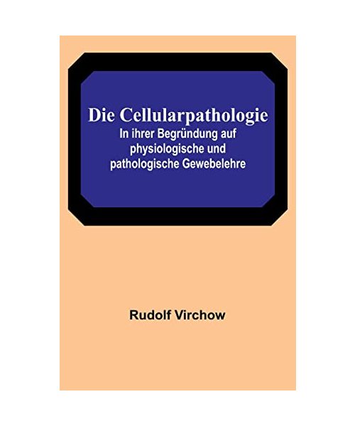 Die Cellularpathologie; In ihrer Begründung auf physiologische und pathologische Gewebelehre