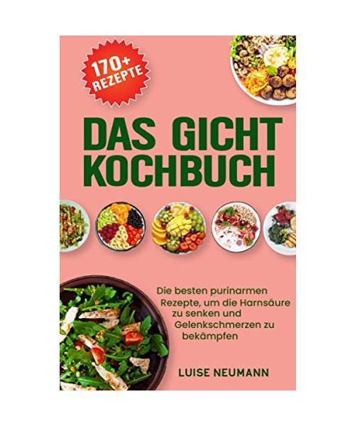 Das Gicht Kochbuch: Die besten purinarmen Rezepte, um die Harnsäure zu senken und Gelenkschmerzen zu bekämpfen (inkl. 14-tägigen Ernährungsplan und einer Purinwerttabelle)