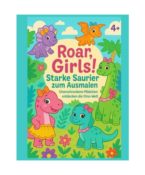 Roar, Girls! – Starke Saurier zum Ausmalen: Unerschrockene Mädchen entdecken die Dino-Welt