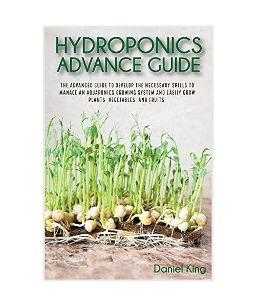 Hydroponics Advanced Guide: The Advanced Guide to Develop the Necessary Skills to Manage an Aquaponics Growing System and Easily Grow Plants, Vege