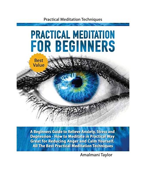 Practical Meditation For Beginners - A Beginners Guide to Relieve Anxiety, Stress and Depression. How to Meditate in Practical Way. Great for Reducing Anger and Calm Yourself. Practical Techniques