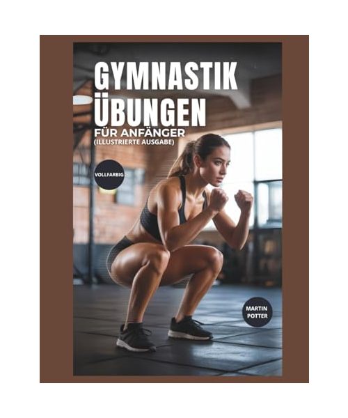 Gymnastik Übungen Für Anfänger (Vollfarbig): Schritt-für-Schritt-Körpergewichtstraining Zum Kraftaufbau, Zur Verbesserung Des Gleichgewichts Und Zur Stärkung Des Selbstvertrauens