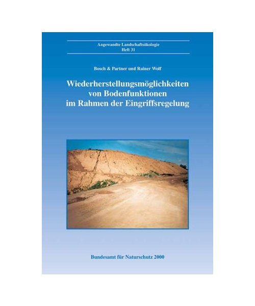 Wiederherstellungsmöglichkeiten von Bodenfunktionen im Rahmen der Eingriffsregelung: Überarbeitete Fassung des Endberichts zum F+E-Vorhaben 808 02 007 des Bundesamtes für Naturschutz